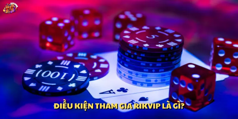 Điều kiện tham gia Rikvip là gì?