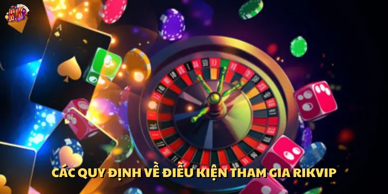 Một số quy định về điều kiện tham gia Rikvip